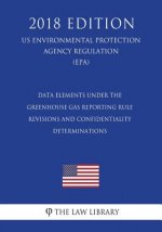 Data Elements Under the Greenhouse Gas Reporting Rule - Revisions and Confidentiality Determinations (US Environmental Protection Agency Regulation) (