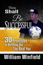 Thou Shall Be Successful: 30 Principles to Birthing Out The Real You!