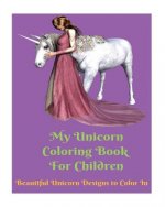 My Unicorn Coloring Book For Children: Beautiful Unicorn Designs To Color In