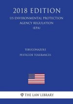 Tebuconazole - Pesticide Tolerances (US Environmental Protection Agency Regulation) (EPA) (2018 Edition)