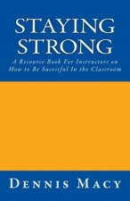 Staying Strong: A Resource Book For Instructors on How to be Successful in the Classroom