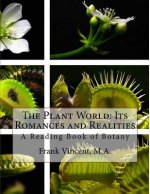 The Plant World: Its Romances and Realities: A Reading Book of Botany