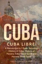 Cuba: Cuba Libre! 4 Manuscripts in 1 Book, Including: History of Cuba, History of Havana, Cuba Travel Guide and Havana Trave