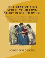 Be Creative and Write your Own Story Book, How to.: Would be, and aspiring, young writers will enjoy, and love, writing their own children stories, us