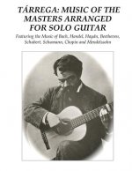 Tárrega: Music of the Masters Arranged for Solo Guitar: Featuring the Music of Bach, Handel, Haydn, Beethoven, Schubert, Schuma