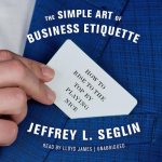 The Simple Art of Business Etiquette: How to Rise to the Top by Playing Nice