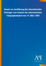Gesetz zur Ausführung des internationalen Vertrages zum Schutze der unterseeischen Telegraphenkabel vom 14. März 1884