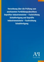 Verordnung über die Prüfung zum anerkannten Fortbildungsabschluss Geprüfter Industriemeister ? Fachrichtung Schuhfertigung und Geprüfte Industriemeist