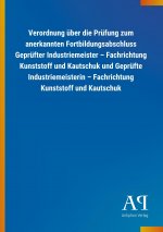 Verordnung über die Prüfung zum anerkannten Fortbildungsabschluss Geprüfter Industriemeister ? Fachrichtung Kunststoff und Kautschuk und Geprüfte Indu