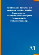 Verordnung über die Prüfung zum anerkannten Abschluss Geprüfter Prozessmanager ? Produktionstechnologie/Geprüfte Prozessmanagerin ? Produktionstechnol
