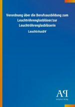 Verordnung über die Berufsausbildung zum Leuchtröhrenglasbläser/zur Leuchtröhrenglasbläserin