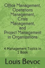 Office Management, Operations Management, Crisis Management, and Project Management in Organizations: 4 Management Topics in 1 Book