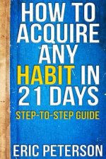 How To Acquire Any Habit In 21 Days: Step-to-Step Guide