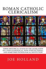 Roman Catholic Clericalism: Three Historical Stages in the Legislation of a Non-Evangelical, Now Dysfunctional, and Sometimes Pathological Institu