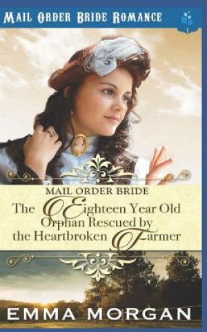 The Eighteen Year Old Orphan Rescued by the Heartbroken Farmer: Mail Order Bride Romance