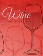 Wine Tasting Score Paper: Take Your Next Wine Tasting More Seriously With This Wine Tasters Scoresheet, 100 Pages, 8.5x11 Inch