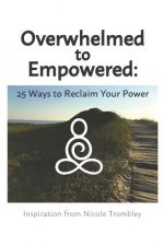 Overwhelmed to Empowered: : 25 Ways to Reclaim Your Power