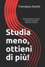 Studia Meno, Ottieni Di Pi?: Come Dimezzare Il Tempo Di Studio Per Trovare Pi? Tempo Per Sé Stessi