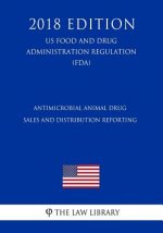 Antimicrobial Animal Drug Sales and Distribution Reporting (US Food and Drug Administration Regulation) (FDA) (2018 Edition)