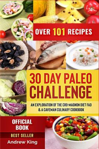 30 Day Paleo Challenge: An Exploration of the Cro-Magnon Diet Fad & a Caveman Culinary Cookbook, Over 101 Recipes