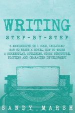 Writing: Step-by-Step - 6 Manuscripts in 1 Book, Including: How to Write a Novel, How to Write a Screenplay, Outlining, Story S
