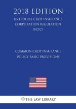 Common Crop Insurance Policy Basic Provisions (US Federal Crop Insurance Corporation Regulation) (FCIC) (2018 Edition)