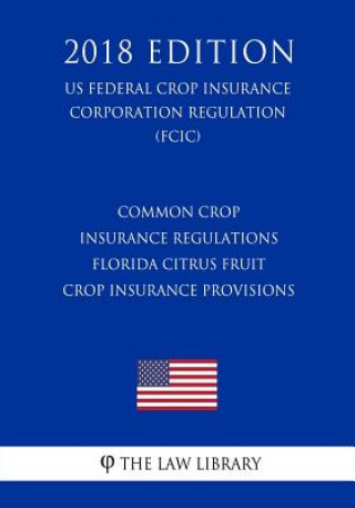 Common Crop Insurance Regulations - Florida Citrus Fruit Crop Insurance Provisions (US Federal Crop Insurance Corporation Regulation) (FCIC) (2018 Edi