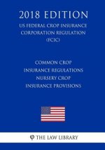 Common Crop Insurance Regulations - Nursery Crop Insurance Provisions (US Federal Crop Insurance Corporation Regulation) (FCIC) (2018 Edition)