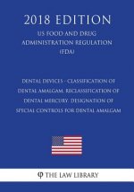 Dental Devices - Classification of Dental Amalgam, Reclassification of Dental Mercury, Designation of Special Controls for Dental Amalgam (US Food and