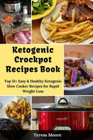 Ketogenic Crockpot Recipes Book: Top 51+ Easy & Healthy Ketogenic Slow Cooker Recipes for Rapid Weight Loss (Teresa Moore)(Brožovaná)