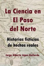 La Ciencia En El Paso del Norte: Historias Ficticias de Hechos Reales