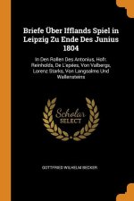 Briefe Uber Ifflands Spiel in Leipzig Zu Ende Des Junius 1804