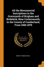 All the Monumental Inscriptions in the Graveyards of Brigham and Bridekirk, Near Cockermouth, in the County of Cumberland, from 1666-1876