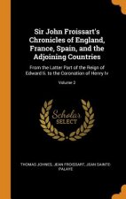 Sir John Froissart's Chronicles of England, France, Spain, and the Adjoining Countries