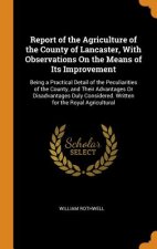 Report of the Agriculture of the County of Lancaster, with Observations on the Means of Its Improvement