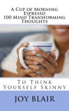 A Cup of Morning Espresso 100 Mind Transforming Thoughts: To Think Yourself Skinny