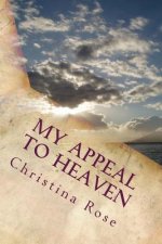 My Appeal to Heaven: A Journey Of Overcoming The Impossible With The Help Of Heaven