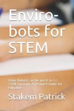 Enviro-Bots for Stem: Using Robotics in the Pre-K to 12 Stem Curricula, a Resource Guide for Educators