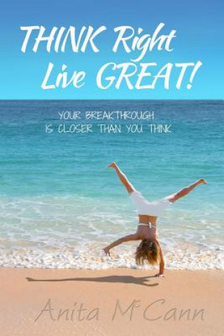 Think Right Live Great!: Your Breakthrough Can Start Today!