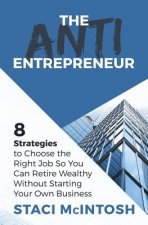 The Anti-Entrepreneur: 8 Strategies to Choose the Right Job So You Can Retire Wealthy Without Starting Your Own Business
