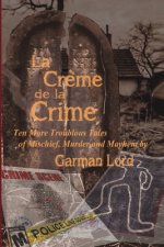 La Creme de la Crime: Ten More Troublous Tales of Mischief, Murder and Mayhem