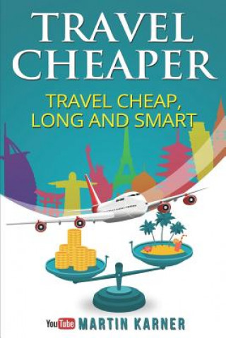 Travel Cheaper: Ultimate Guide to Travel Cheaper, Longer and Smarter