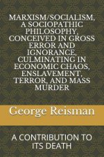 Marxism/Socialism, a Sociopathic Philosophy Conceived in Gross Error and Ignorance, Culminating in Economic Chaos, Enslavement, Terror, and Mass Murde