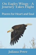 On Eagles Wings - A Journey Takes Flight: Poems for Heart and Soul