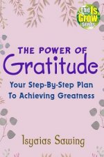 The Power of Gratitude: Your Step-By-Step Plan to Achieving Greatness