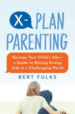 X-Plan Parenting: Become Your Child's Ally--A Guide to Raising Strong Kids in a Challenging World