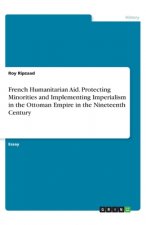 French Humanitarian Aid. Protecting Minorities and Implementing Imperialism in the Ottoman Empire in the Nineteenth Century