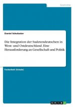 Die Integration der Sudetendeutschen in West- und Ostdeutschland. Eine Herausforderung an Gesellschaft und Politik