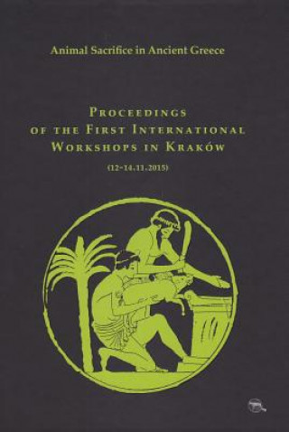 Animal Sacrifice in Ancient Greece Proceedings of the First International Workshops in Kraków (12-14.11.2015)