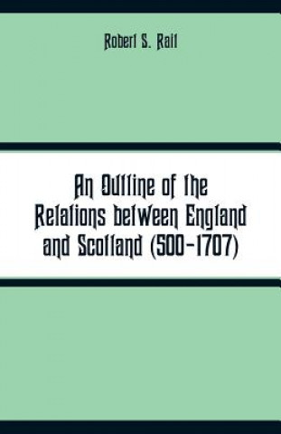 Outline of the Relations between England and Scotland (500-1707)